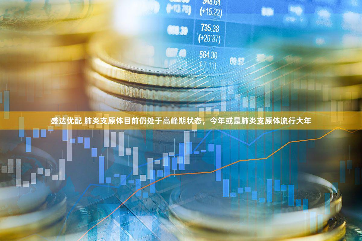 盛达优配 肺炎支原体目前仍处于高峰期状态，今年或是肺炎支原体流行大年