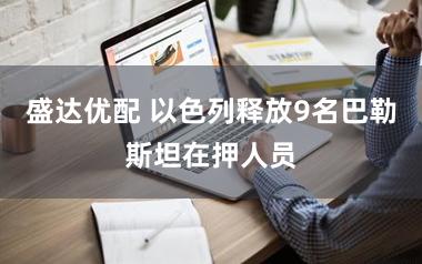 盛达优配 以色列释放9名巴勒斯坦在押人员