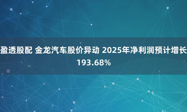 盈透股配 金龙汽车股价异动 2025年净利润预计增长193.68%