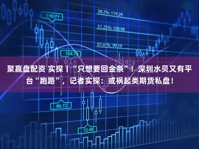聚赢盘配资 实探丨“只想要回金条”！深圳水贝又有平台“跑路”，记者实探：或祸起类期货私盘！
