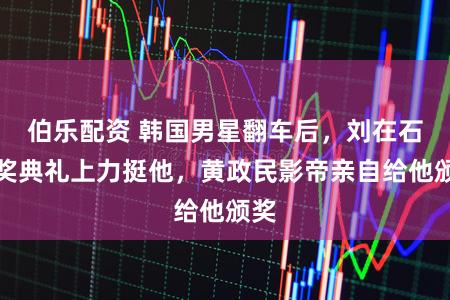 伯乐配资 韩国男星翻车后，刘在石颁奖典礼上力挺他，黄政民影帝亲自给他颁奖