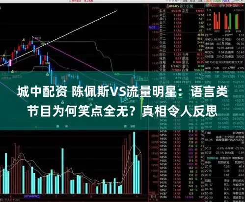 城中配资 陈佩斯VS流量明星：语言类节目为何笑点全无？真相令人反思