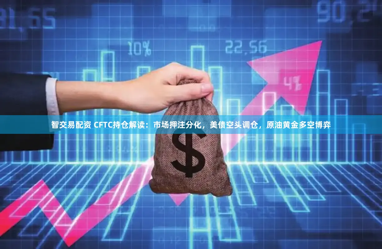 智交易配资 CFTC持仓解读：市场押注分化，美债空头调仓，原油黄金多空博弈