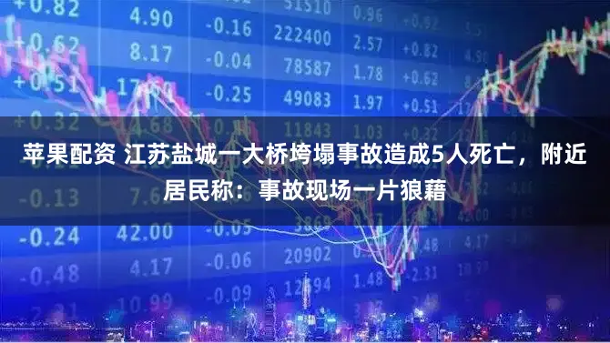 苹果配资 江苏盐城一大桥垮塌事故造成5人死亡，附近居民称：事故现场一片狼藉