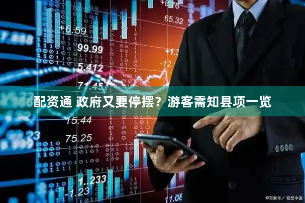 配资通 政府又要停摆？游客需知县项一览