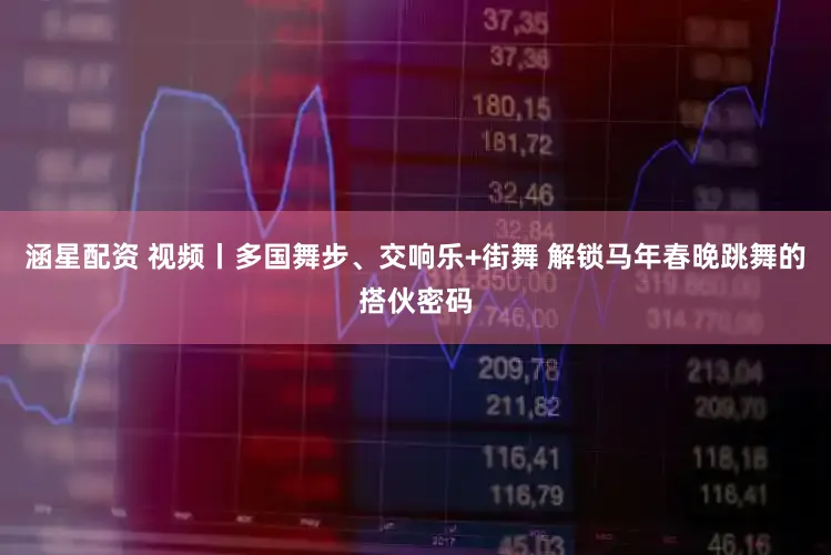 涵星配资 视频丨多国舞步、交响乐+街舞 解锁马年春晚跳舞的搭伙密码