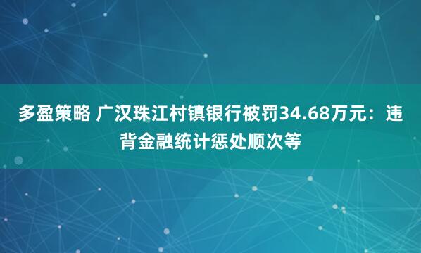 多盈策略 广汉珠江村镇银行被罚34.68万元：违背金融统计惩处顺次等