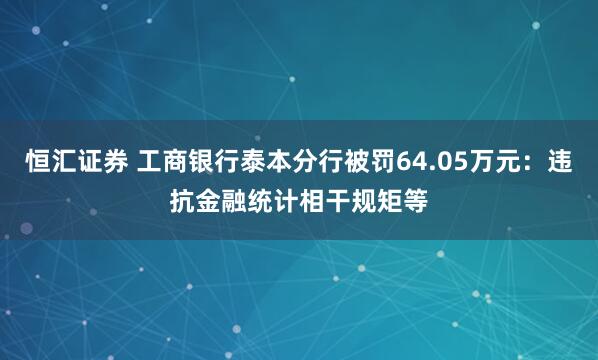 恒汇证券 工商银行泰本分行被罚64.05万元：违抗金融统计相干规矩等