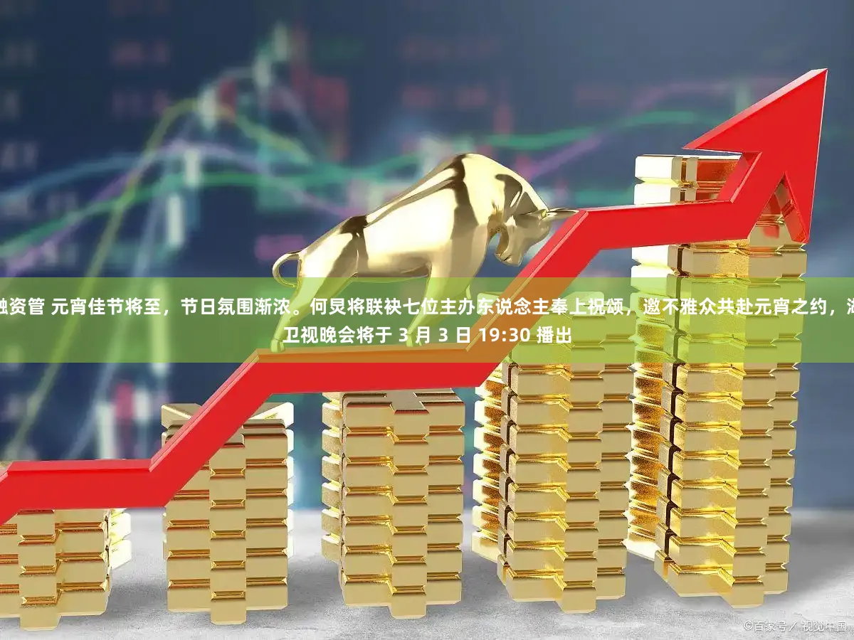 国融资管 元宵佳节将至，节日氛围渐浓。何炅将联袂七位主办东说念主奉上祝颂，邀不雅众共赴元宵之约，湖南卫视晚会将于 3 月 3 日 19:30 播出