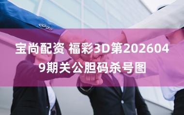 宝尚配资 福彩3D第2026049期关公胆码杀号图