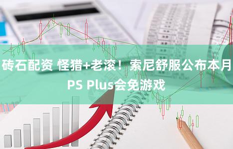砖石配资 怪猎+老滚！索尼舒服公布本月PS Plus会免游戏