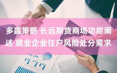 多赢策略 长远期货商场功能阐述 就业企业住户风险处分需求