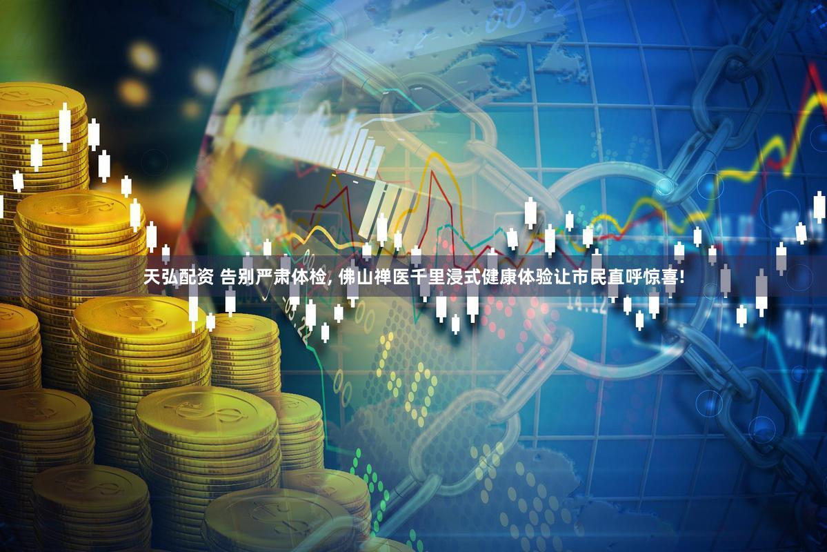 天弘配资 告别严肃体检, 佛山禅医千里浸式健康体验让市民直呼惊喜!