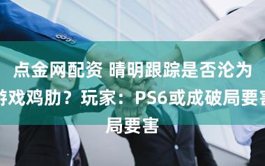 点金网配资 晴明跟踪是否沦为游戏鸡肋？玩家：PS6或成破局要害