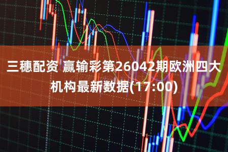三穗配资 赢输彩第26042期欧洲四大机构最新数据(17:00)