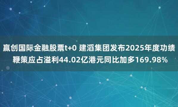赢创国际金融股票t+0 建滔集团发布2025年度功绩 鞭策应占溢利44.02亿港元同比加多169.98%