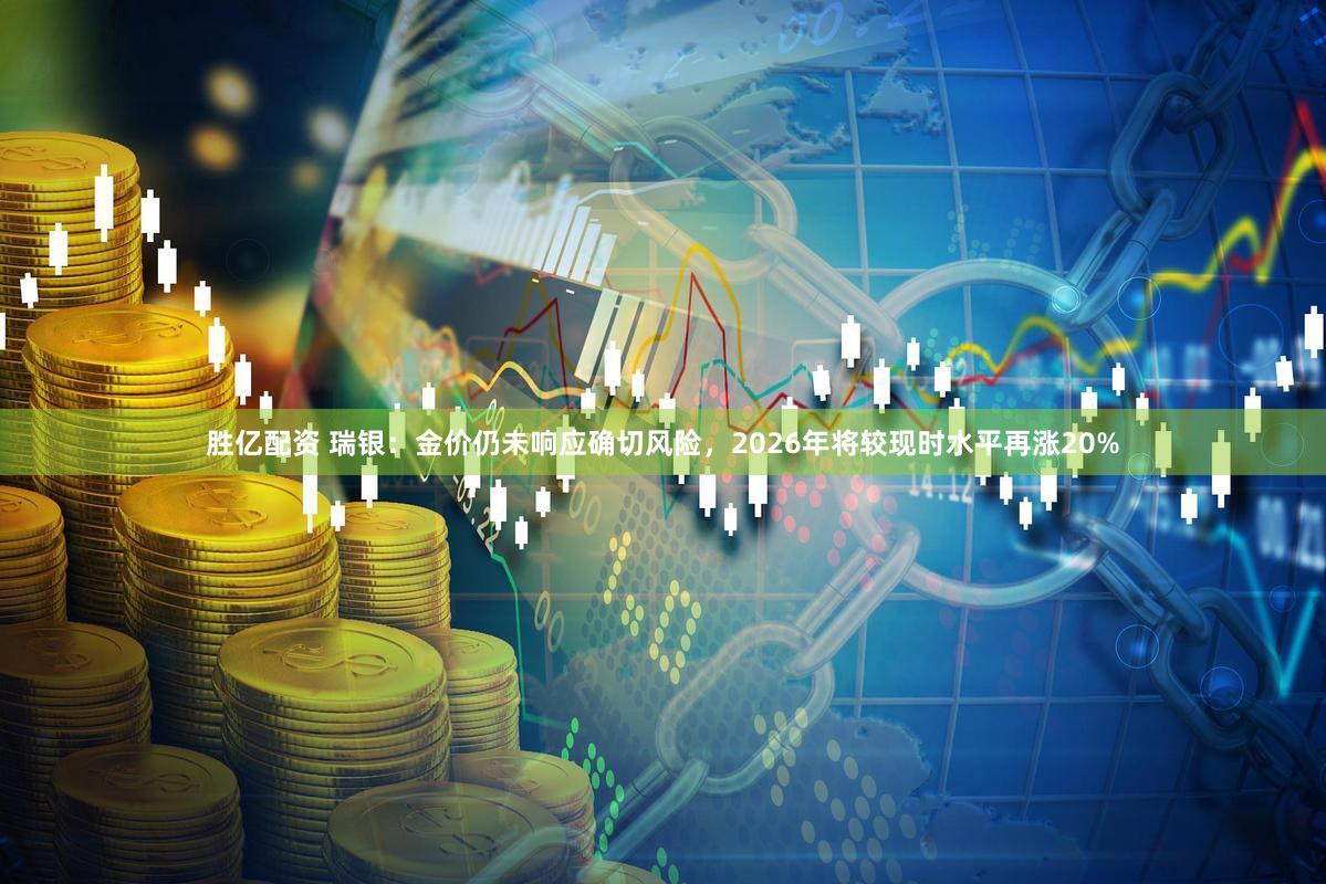 胜亿配资 瑞银：金价仍未响应确切风险，2026年将较现时水平再涨20%