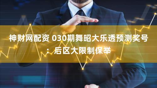 神财网配资 030期舞昭大乐透预测奖号：后区大限制保举