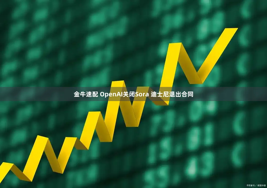 金牛速配 OpenAI关闭Sora 迪士尼退出合同