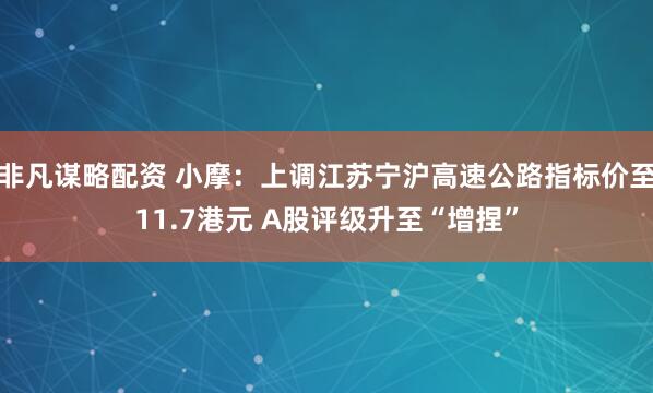非凡谋略配资 小摩：上调江苏宁沪高速公路指标价至11.7港元 A股评级升至“增捏”