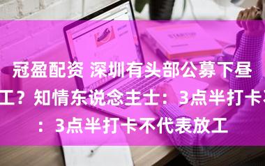 冠盈配资 深圳有头部公募下昼3点半就放工？知情东说念主士：3点半打卡不代表放工