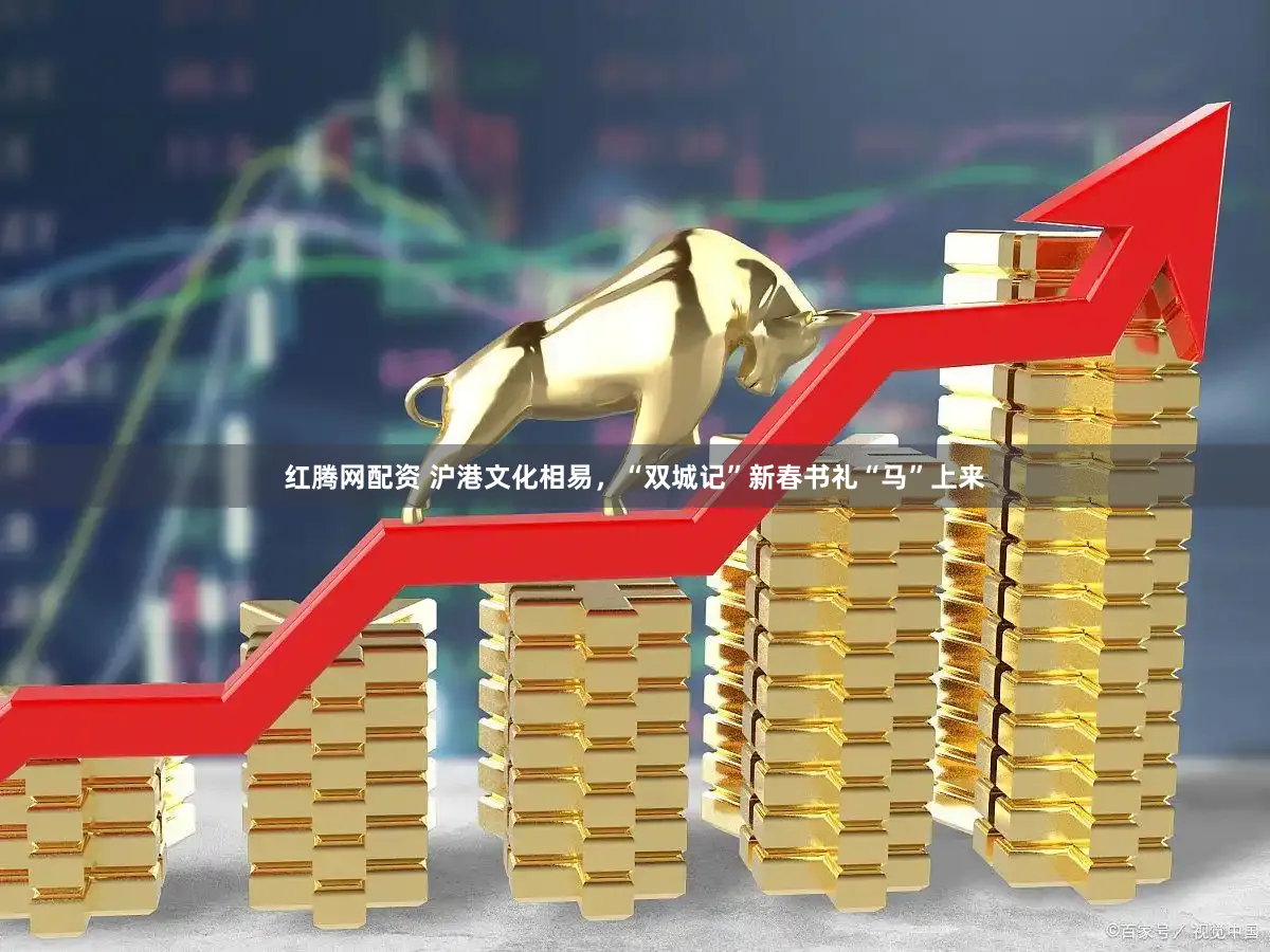 红腾网配资 沪港文化相易，“双城记”新春书礼“马”上来