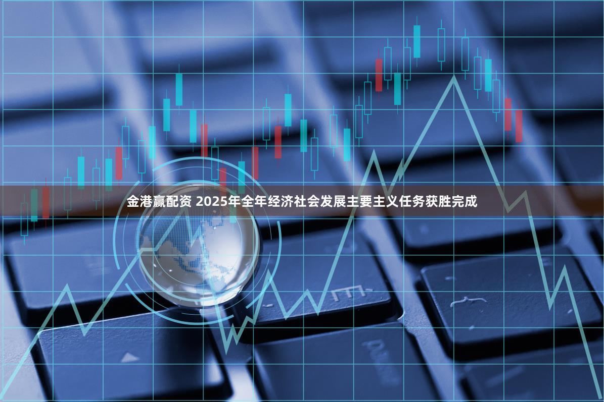 金港赢配资 2025年全年经济社会发展主要主义任务获胜完成